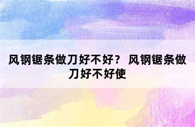 风钢锯条做刀好不好？ 风钢锯条做刀好不好使